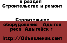  в раздел : Строительство и ремонт » Строительное оборудование . Адыгея респ.,Адыгейск г.